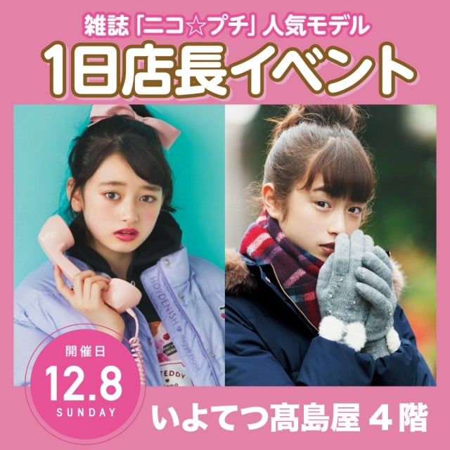雑誌「ニコ☆プチ」専属モデルに会える1日店長イベント12/8(日)いよてつ髙島屋 高比良由菜、葛西杏也菜